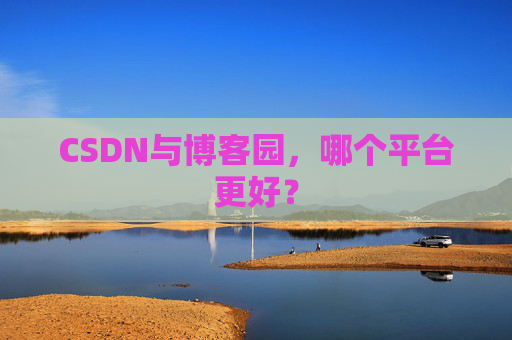 CSDN与博客园，哪个平台更好？