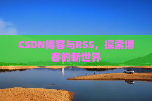 CSDN博客与RSS，探索博客的新世界