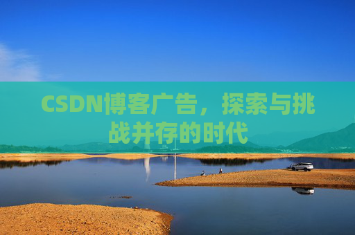 CSDN博客广告，探索与挑战并存的时代