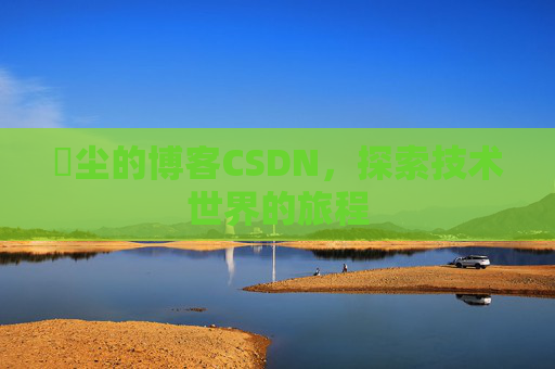 玦尘的博客CSDN，探索技术世界的旅程