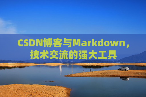 CSDN博客与Markdown，技术交流的强大工具