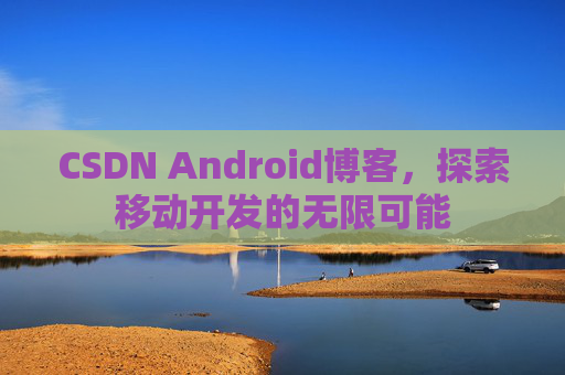 CSDN Android博客，探索移动开发的无限可能